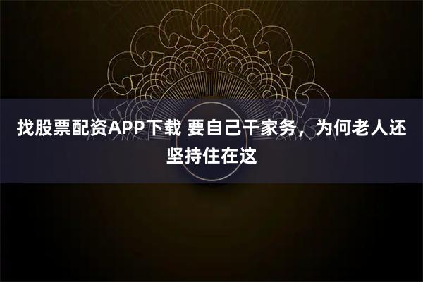 找股票配资APP下载 要自己干家务，为何老人还坚持住在这