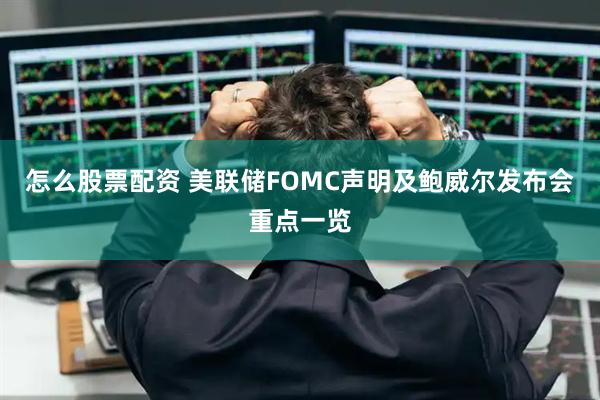 怎么股票配资 美联储FOMC声明及鲍威尔发布会重点一览