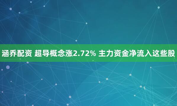 涵乔配资 超导概念涨2.72% 主力资金净流入这些股