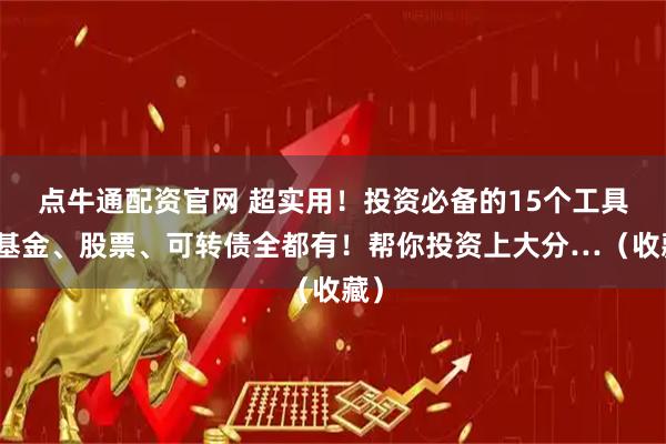 点牛通配资官网 超实用！投资必备的15个工具：基金、股票、可转债全都有！帮你投资上大分…（收藏）
