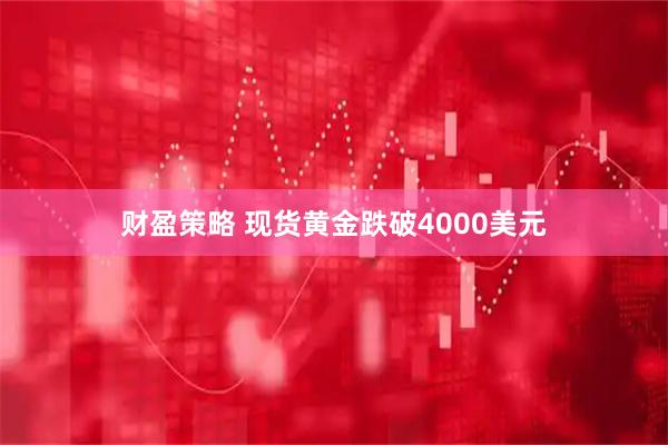 财盈策略 现货黄金跌破4000美元
