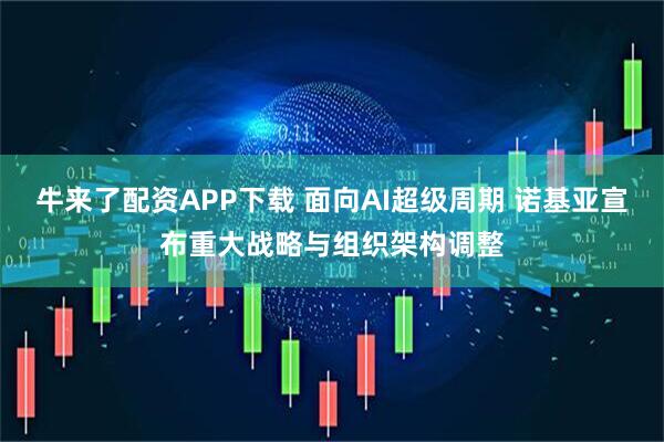 牛来了配资APP下载 面向AI超级周期 诺基亚宣布重大战略与组织架构调整
