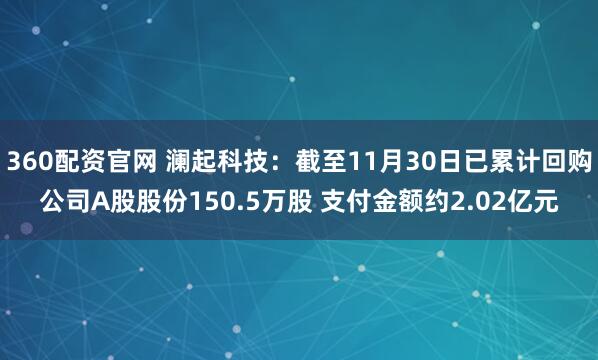 360配资官网 澜起科技：截至11月30日已累计回购公司A股股份150.5万股 支付金额约2.02亿元