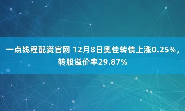 一点钱程配资官网 12月8日奥佳转债上涨0.25%,转股溢价率29.87%