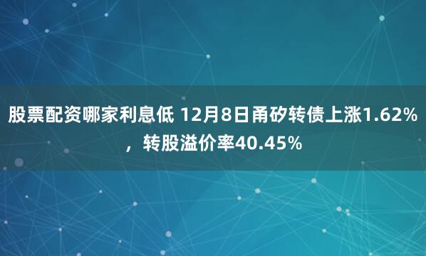 股票配资哪家利息低 12月8日甬矽转债上涨1.62%，转股溢价率40.45%