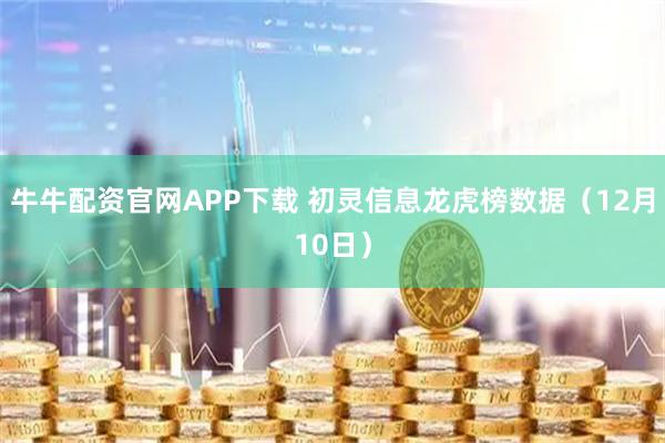 牛牛配资官网APP下载 初灵信息龙虎榜数据（12月10日）