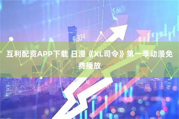 互利配资APP下载 日漫《XL司令》第一季动漫免费播放