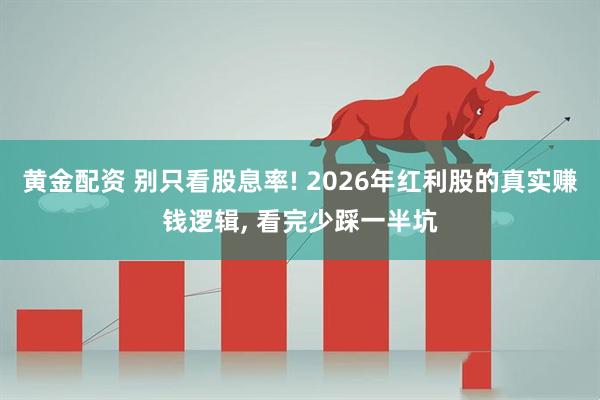 黄金配资 别只看股息率! 2026年红利股的真实赚钱逻辑, 看完少踩一半坑