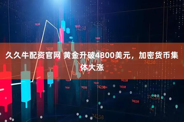 久久牛配资官网 黄金升破4800美元,加密货币集体大涨