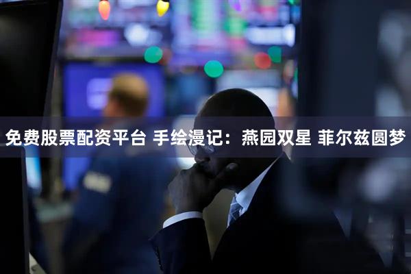 免费股票配资平台 手绘漫记:燕园双星 菲尔兹圆梦